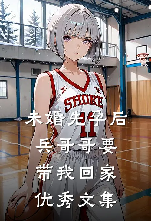 未婚先孕后，兵哥哥要带我回家优秀文集