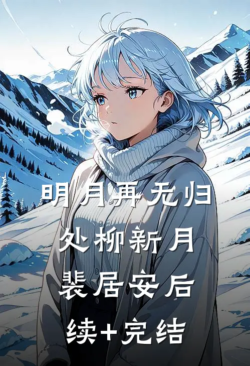 明月再无归处柳新月裴居安后续+完结