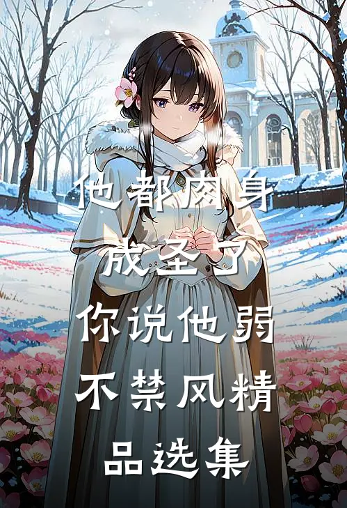他都肉身成圣了，你说他弱不禁风精品选集