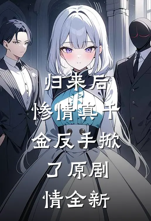 归来后，惨情真千金反手掀了原剧情全新