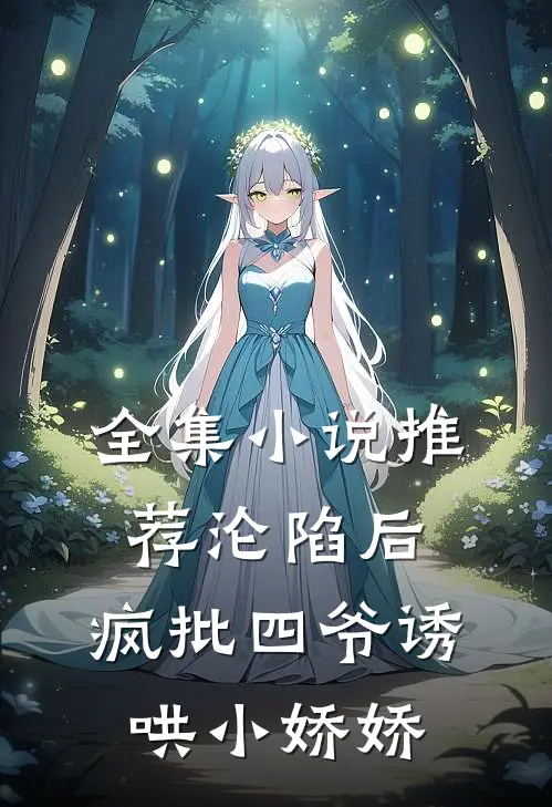 全集小说推荐沦陷后，疯批四爷诱哄小娇娇
