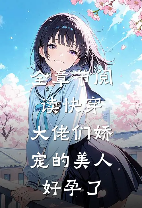 全章节阅读快穿大佬们娇宠的美人好孕了
