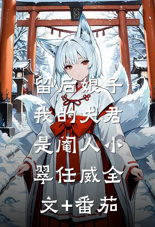 留后娘子，我的夫君是阉人小翠任威全文+番茄