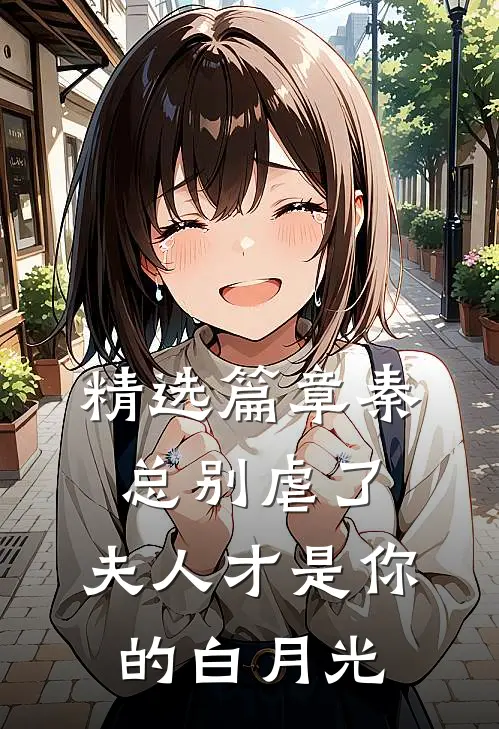 精选篇章秦总别虐了，夫人才是你的白月光