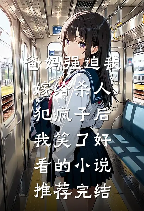 爸妈强迫我嫁给杀人犯疯子后，我笑了好看的小说推荐完结