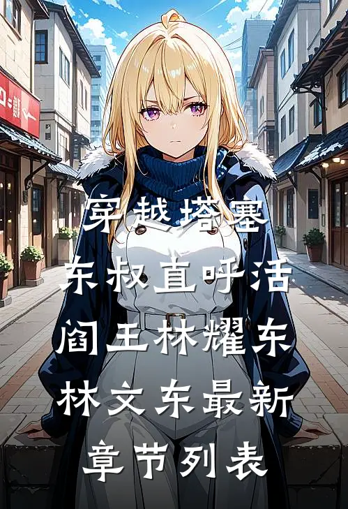 穿越塔塞，东叔直呼活阎王林耀东林文东最新章节列表