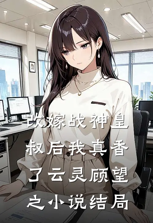 改嫁战神皇叔后我真香了云灵顾望之小说结局