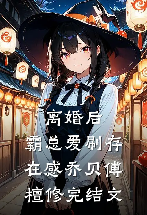 离婚后，霸总爱刷存在感乔贝傅檀修完结文
