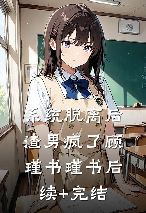系统脱离后，渣男疯了顾瑾书瑾书后续+完结