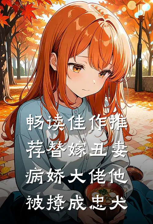 畅读佳作推荐替嫁丑妻:病娇大佬他被撩成忠犬