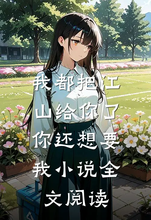 我都把江山给你了，你还想要我小说全文阅读