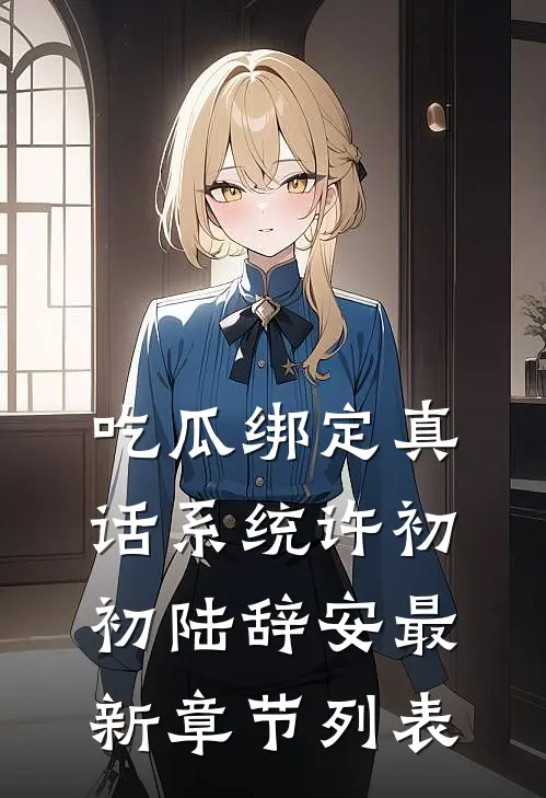 吃瓜绑定真话系统许初初陆辞安最新章节列表