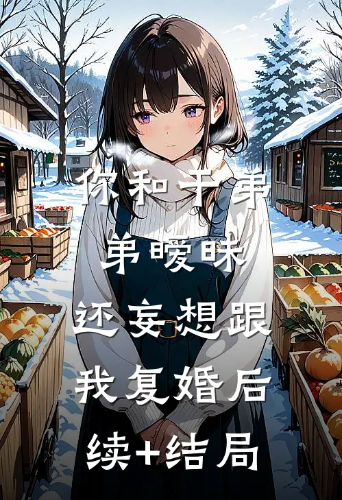 你和干弟弟暧昧，还妄想跟我复婚后续+结局