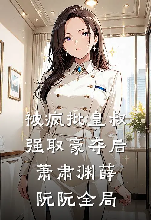 被疯批皇叔强取豪夺后萧肃渊薛阮阮全局