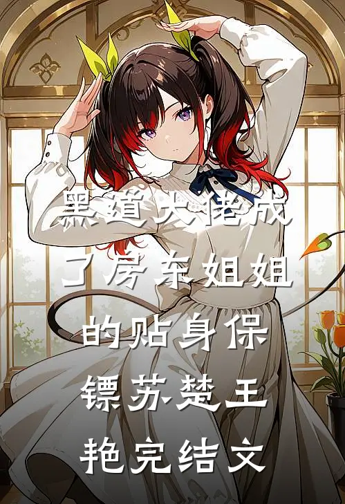 黑道大佬成了房东姐姐的贴身保镖苏楚王艳完结文