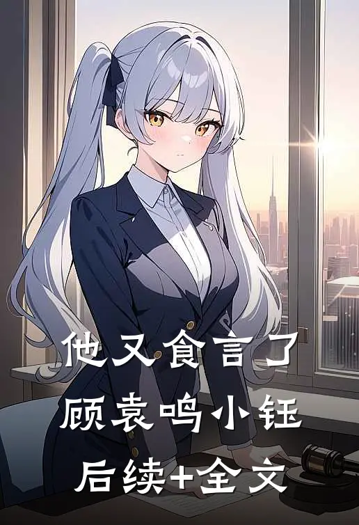 他又食言了顾袁鸣小钰后续+全文