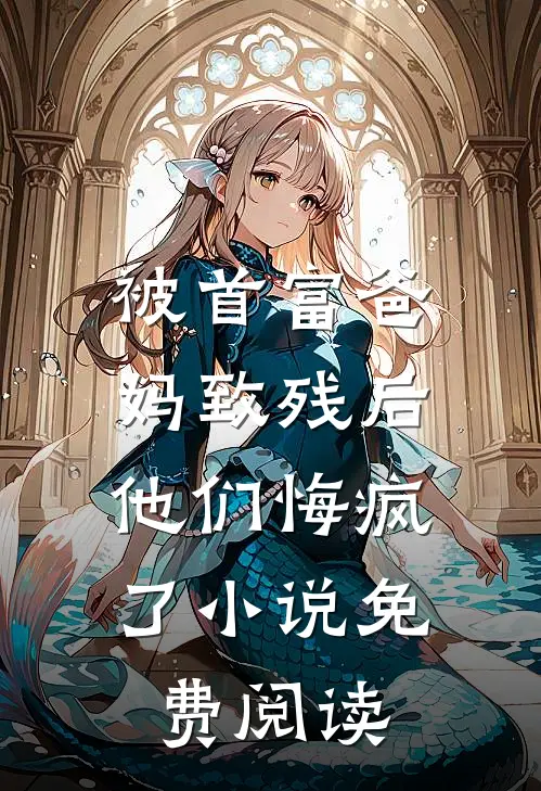 被首富爸妈致残后,他们悔疯了免费阅读全文