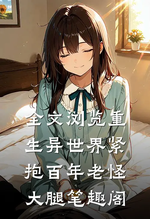 全文浏览重生异世界紧抱百年老怪大腿笔趣阁