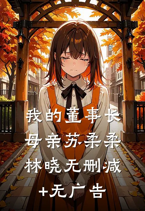 我的董事长母亲苏柔柔林晓无删减+无广告