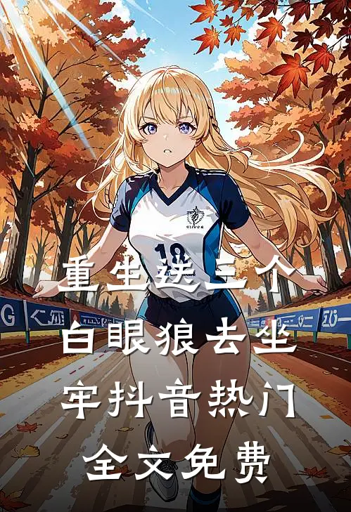 重生送三个白眼狼去坐牢抖音热门全文免费