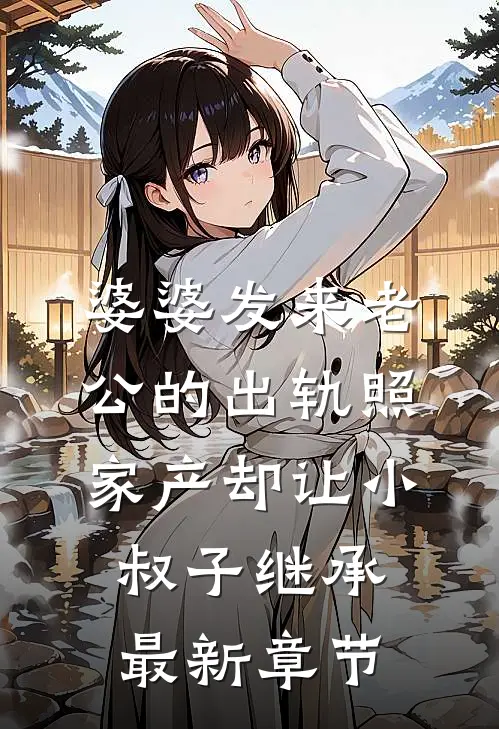 婆婆发来老公的出轨照，家产却让小叔子继承最新章节