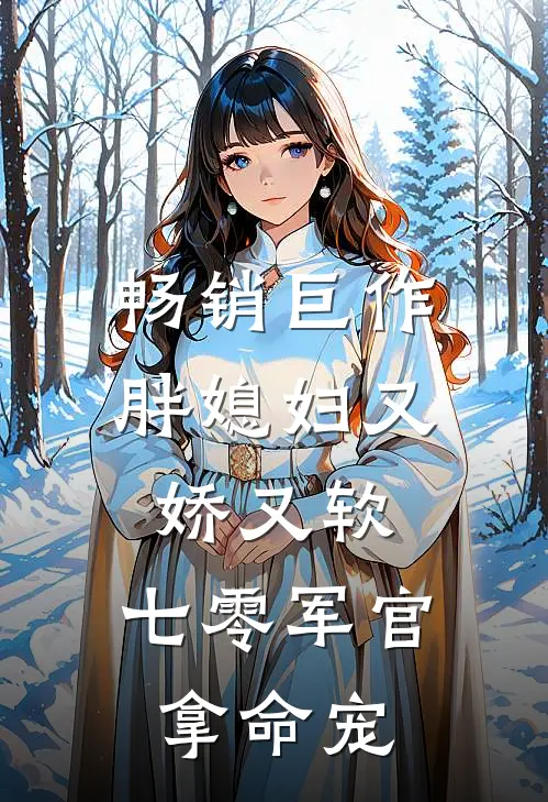 畅销巨作胖媳妇又娇又软，七零军官拿命宠