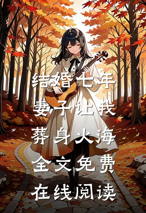 结婚七年，妻子让我葬身火海全文免费在线阅读