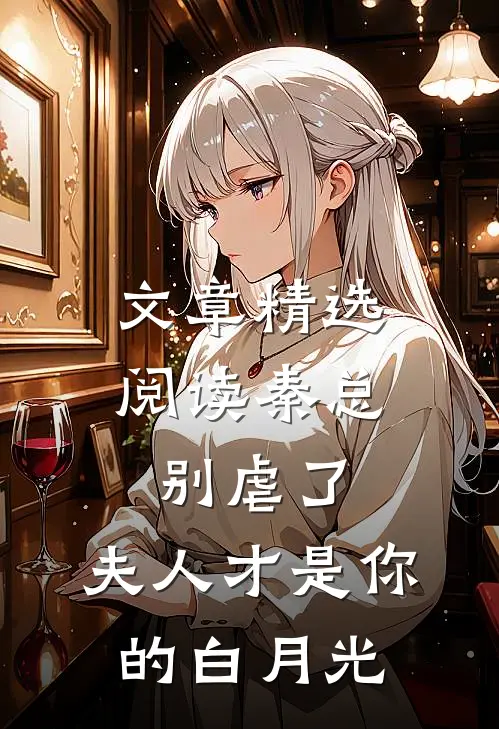 文章精选阅读秦总别虐了，夫人才是你的白月光