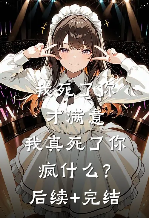 我死了你才满意，我真死了你疯什么？后续+完结