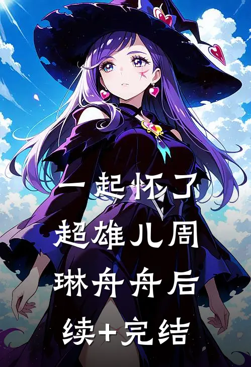 一起怀了超雄儿周琳舟舟后续+完结