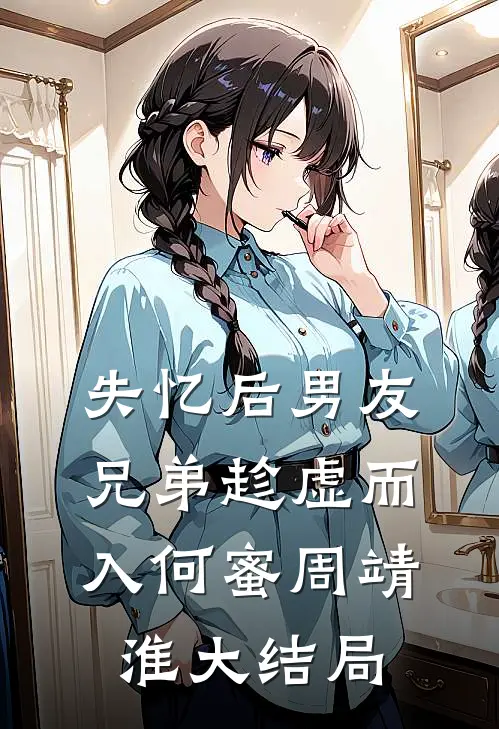失忆后男友兄弟趁虚而入何蜜周靖淮大结局