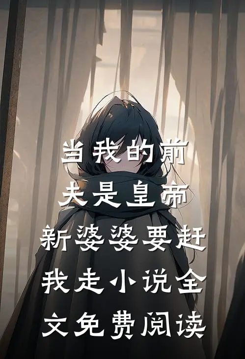 当我的前夫是皇帝，新婆婆要赶我走小说全文免费阅读