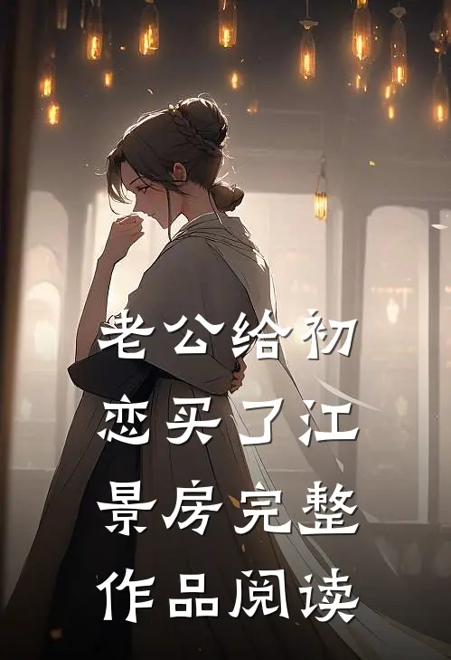 老公给初恋买了江景房完整作品阅读