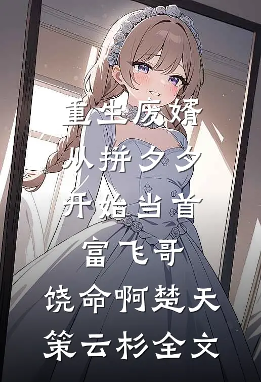 重生废婿：从拼夕夕开始当首富-飞哥，饶命啊楚天策云杉全文