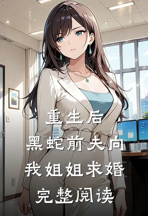 重生后，黑蛇前夫向我姐姐求婚完整阅读