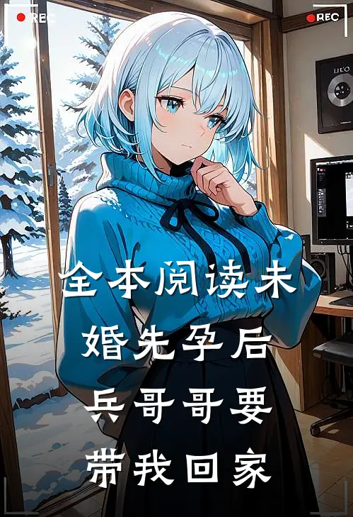 全本阅读未婚先孕后，兵哥哥要带我回家