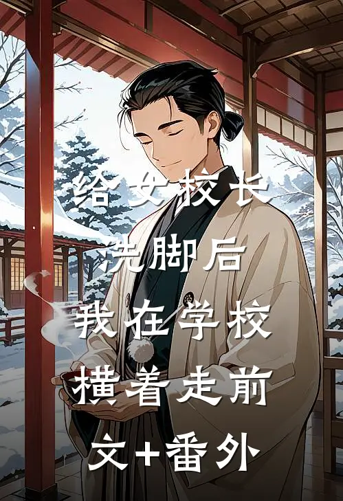 给女校长洗脚后，我在学校横着走前文+番外