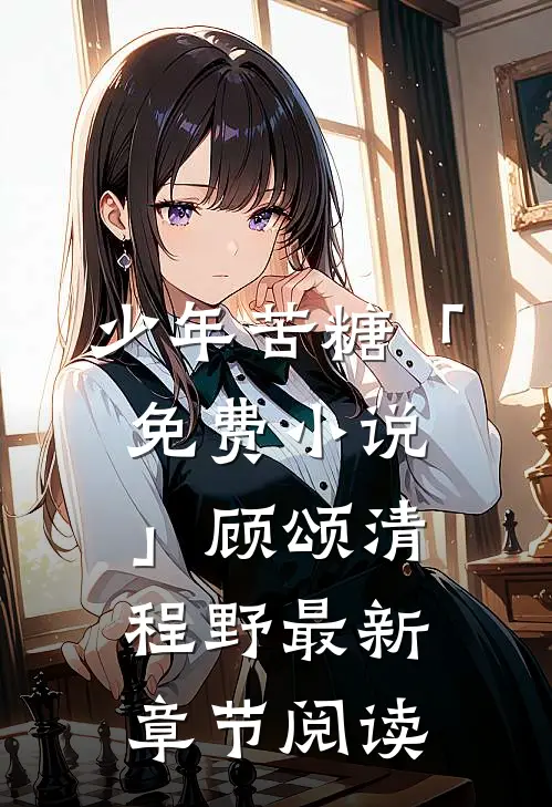 少年苦糖「免费小说」顾颂清程野最新章节阅读