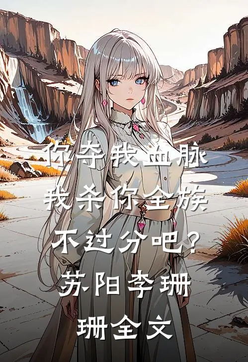 你夺我血脉，我杀你全族不过分吧？苏阳李珊珊全文