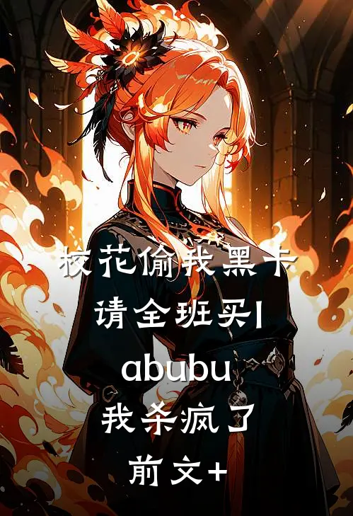 校花偷我黑卡请全班买labubu，我杀疯了前文+