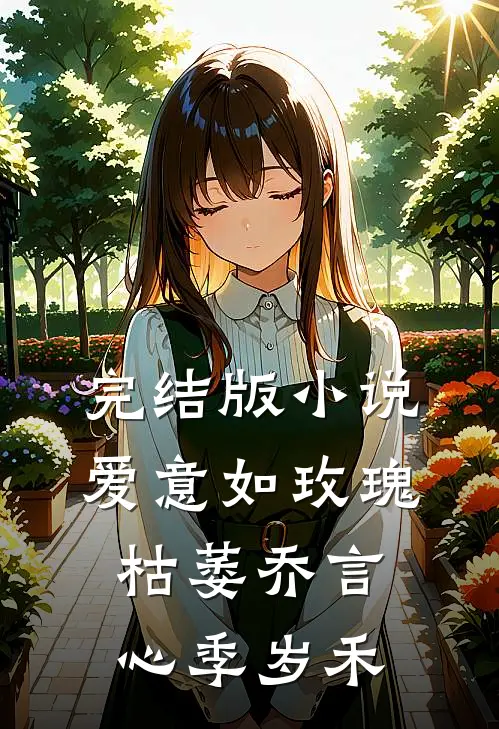 完结版小说爱意如玫瑰枯萎乔言心季岁禾