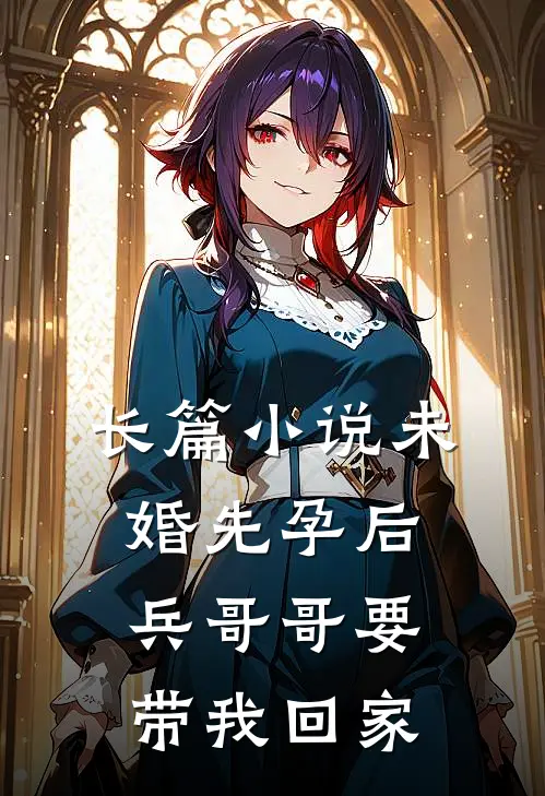 长篇小说未婚先孕后，兵哥哥要带我回家