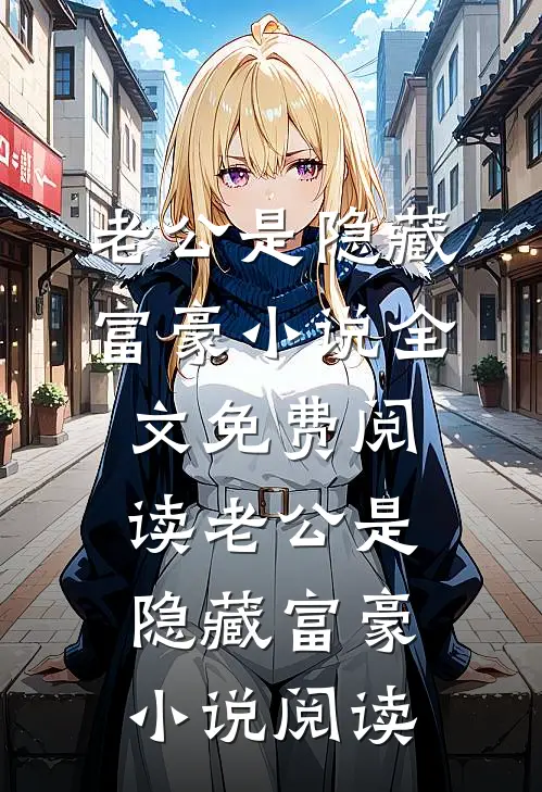 老公是隐藏富豪小说全文免费阅读_老公是隐藏富豪小说阅读