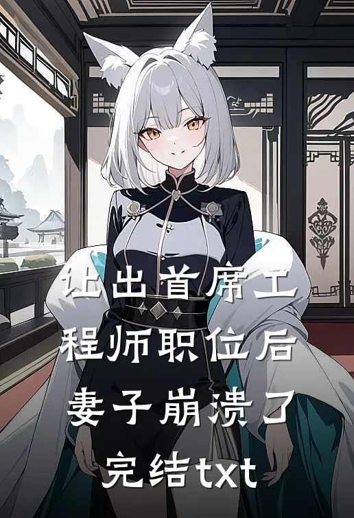 让出首席工程师职位后妻子崩溃了完结txt