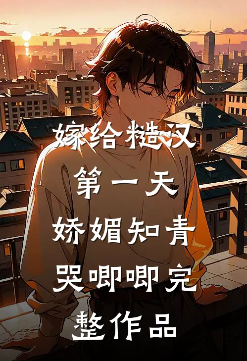 嫁给糙汉第一天，娇媚知青哭唧唧完整作品
