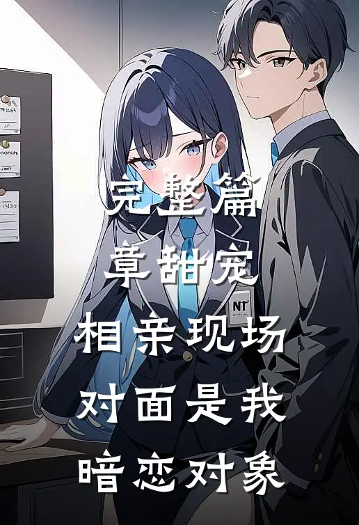 完整篇章甜宠：相亲现场，对面是我暗恋对象