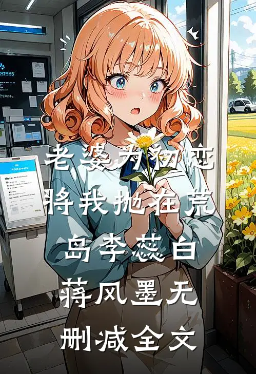 老婆为初恋将我抛在荒岛李蕊白蒋风墨无删减全文