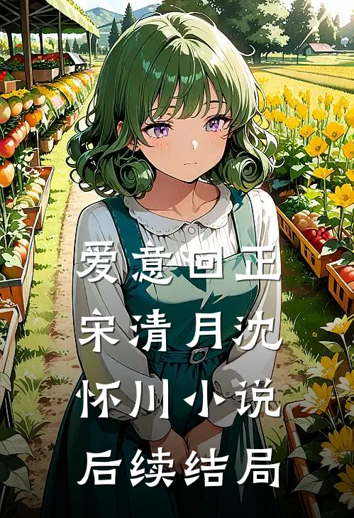 爱意回正宋清月沈怀川小说后续结局