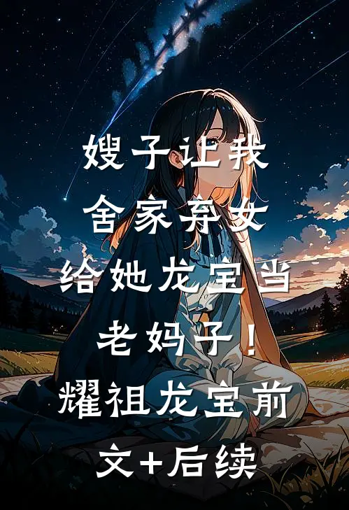 嫂子让我舍家弃女，给她龙宝当老妈子！耀祖龙宝前文+后续