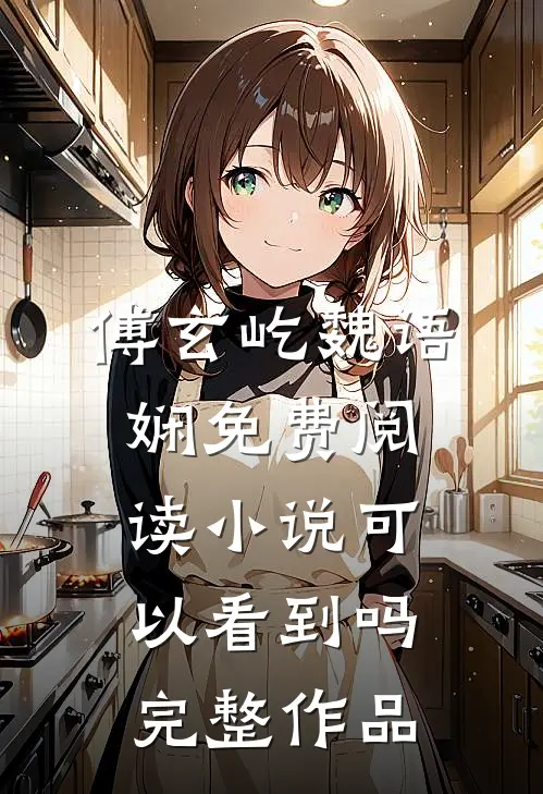 傅玄屹魏语娴免费阅读小说可以看到吗完整作品